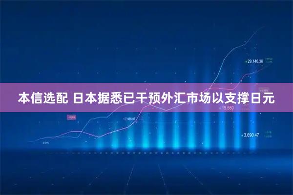 本信选配 日本据悉已干预外汇市场以支撑日元