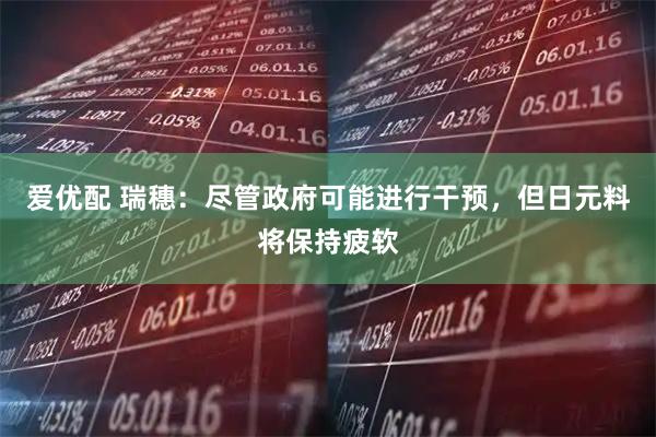 爱优配 瑞穗：尽管政府可能进行干预，但日元料将保持疲软